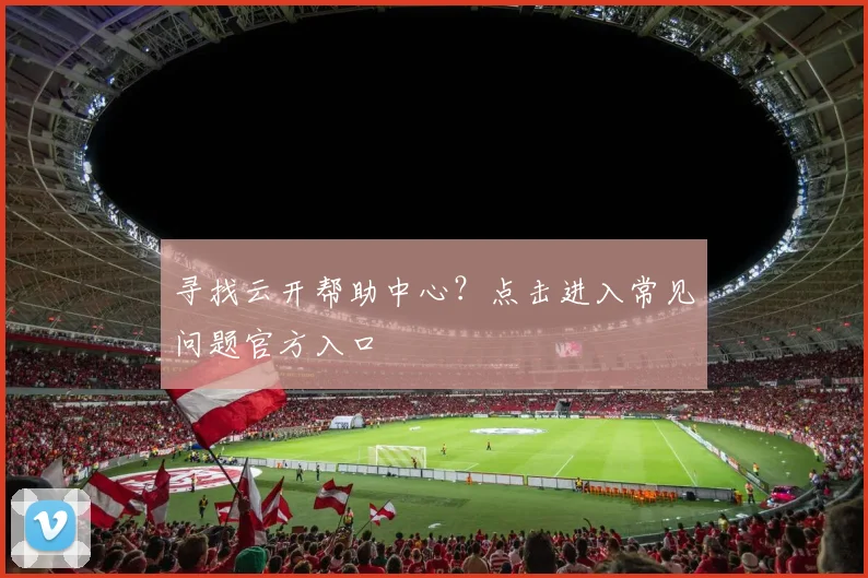 寻找云开帮助中心？点击进入常见问题官方入口