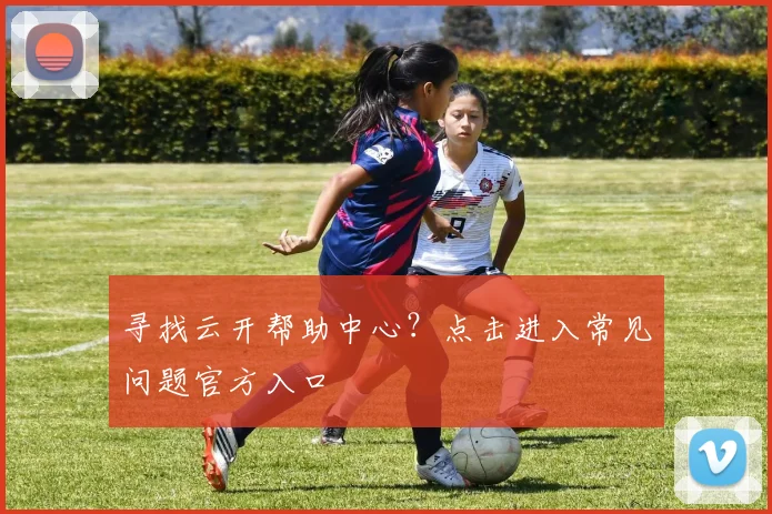 寻找云开帮助中心？点击进入常见问题官方入口