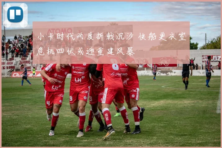 小卡时代两度折戟沉沙 快船更衣室危机四伏或迎重建风暴