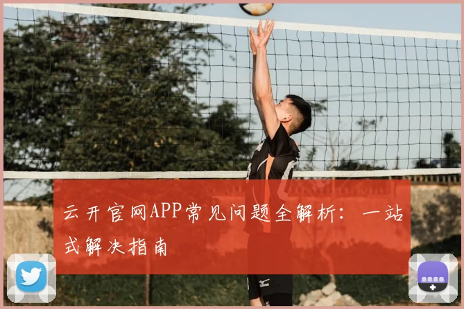 云开官网APP常见问题全解析：一站式解决指南
