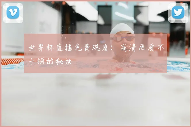 世界杯直播免费观看：高清画质不卡顿的秘诀