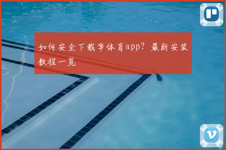 如何安全下载华体育app？最新安装教程一览