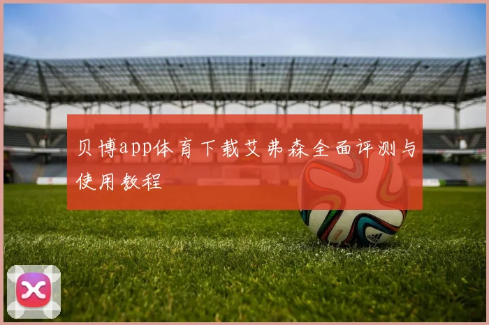 贝博app体育下载艾弗森全面评测与使用教程