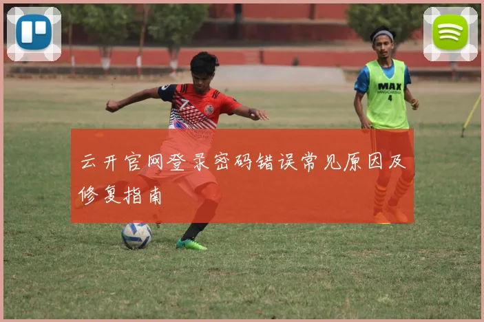 云开官网登录密码错误常见原因及修复指南