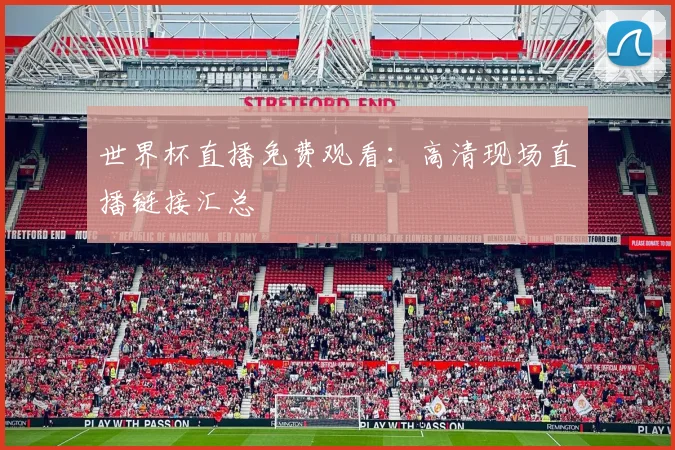 世界杯直播免费观看：高清现场直播链接汇总