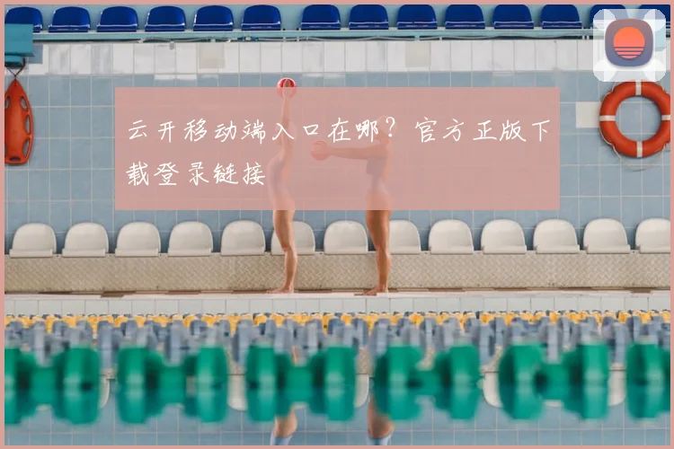 云开移动端入口在哪？官方正版下载登录链接
