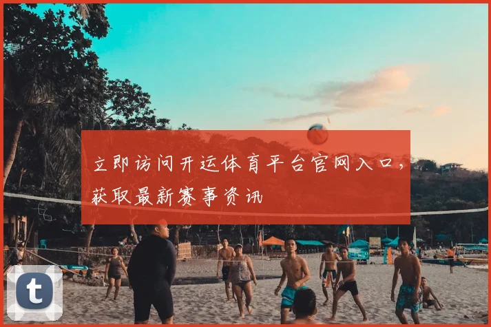 立即访问开运体育平台官网入口，获取最新赛事资讯