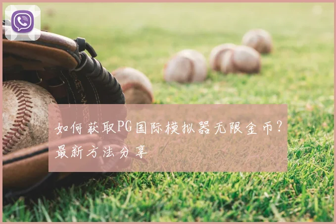 如何获取PG国际模拟器无限金币？最新方法分享