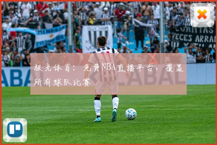 极光体育：免费NBA直播平台，覆盖所有球队比赛