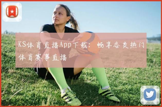 KS体育直播App下载：畅享各类热门体育赛事直播
