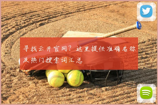 寻找云开官网？这里提供准确名称及热门搜索词汇总