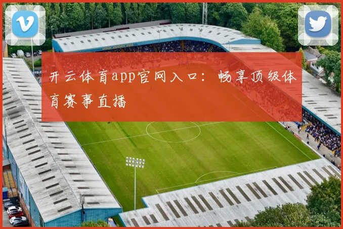 开云体育app官网入口：畅享顶级体育赛事直播