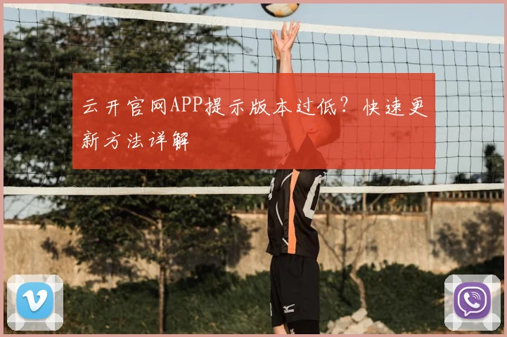 云开官网APP提示版本过低？快速更新方法详解