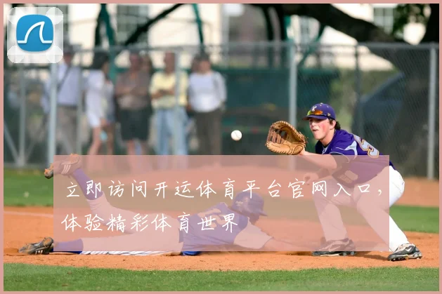 立即访问开运体育平台官网入口，体验精彩体育世界