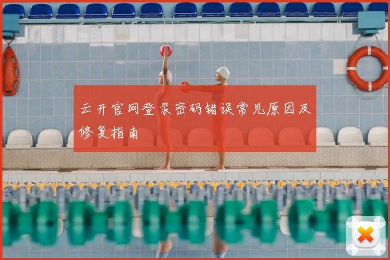 云开官网登录密码错误常见原因及修复指南
