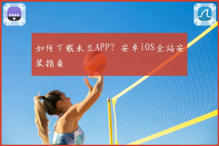 如何下载米兰APP？安卓iOS全站安装指南