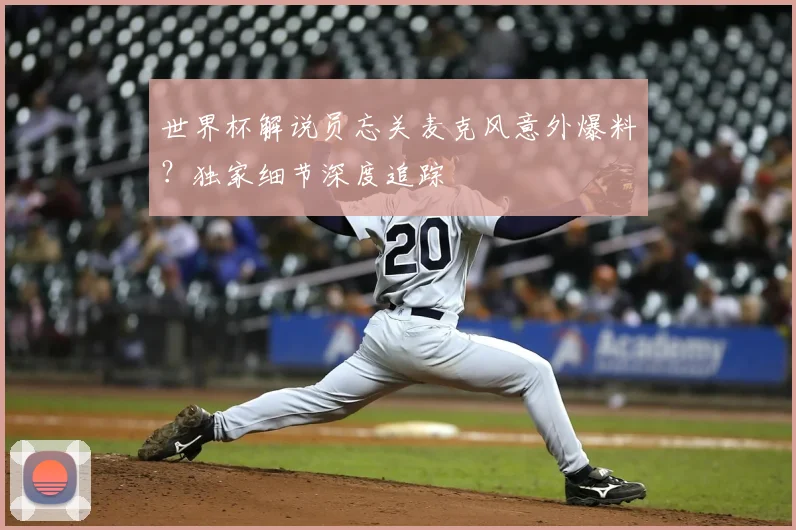 世界杯解说员忘关麦克风意外爆料？独家细节深度追踪