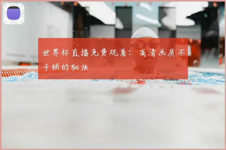 世界杯直播免费观看：高清画质不卡顿的秘诀