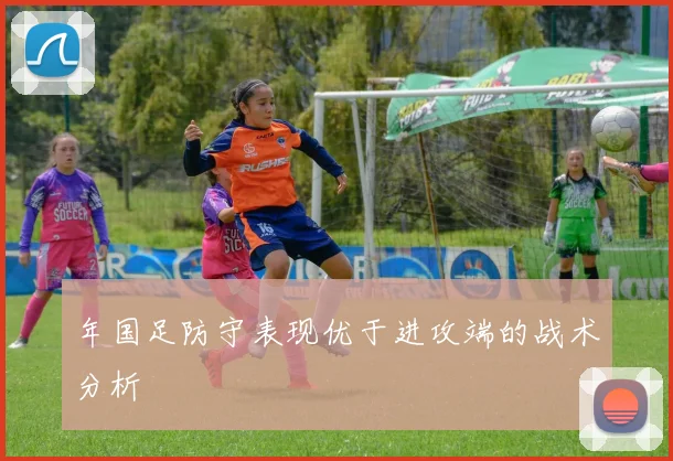 年国足防守表现优于进攻端的战术分析