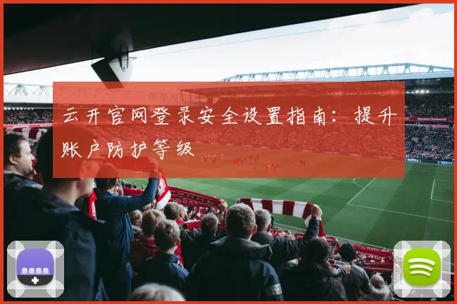 云开官网登录安全设置指南：提升账户防护等级