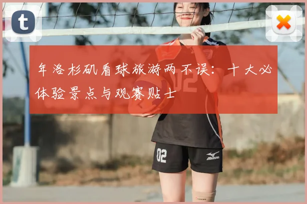 年洛杉矶看球旅游两不误：十大必体验景点与观赛贴士