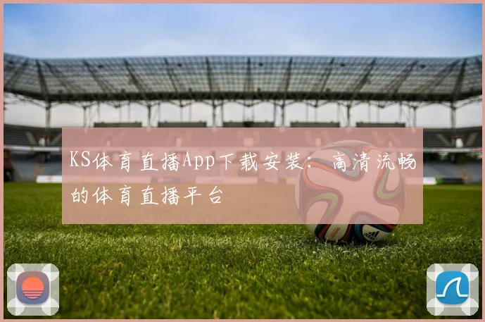 KS体育直播App下载安装：高清流畅的体育直播平台