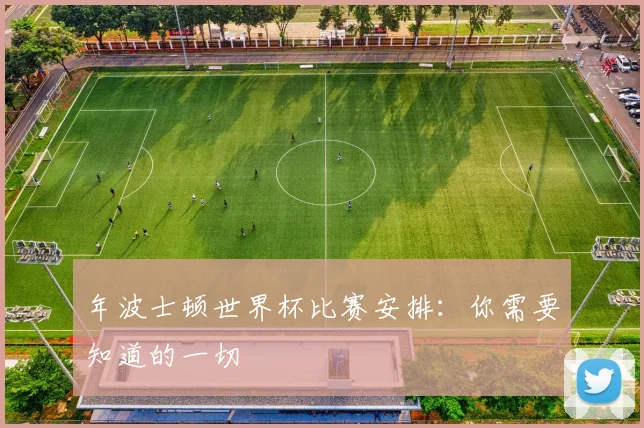 年波士顿世界杯比赛安排：你需要知道的一切