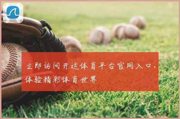 立即访问开运体育平台官网入口，体验精彩体育世界