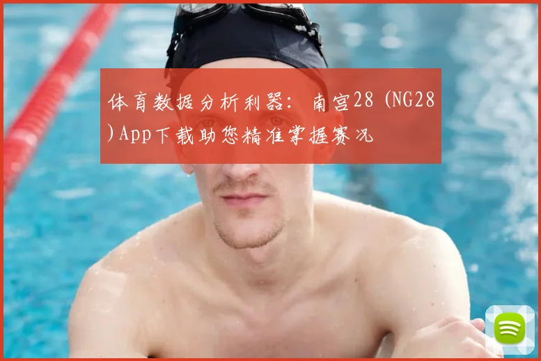 体育数据分析利器：南宫28 (NG28)App下载助您精准掌握赛况