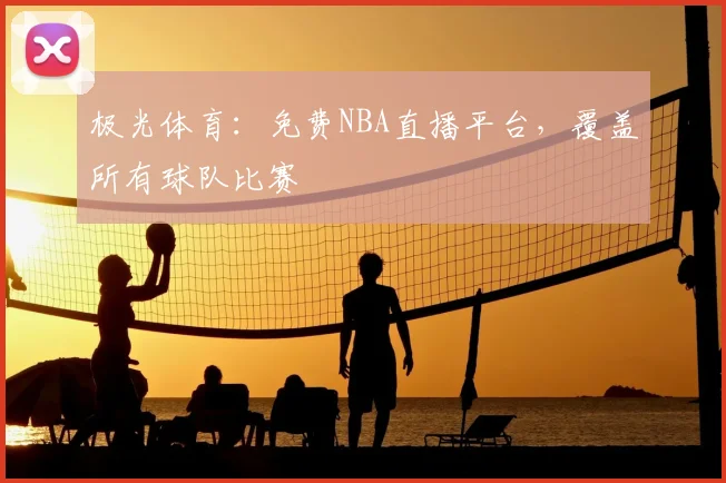 极光体育：免费NBA直播平台，覆盖所有球队比赛