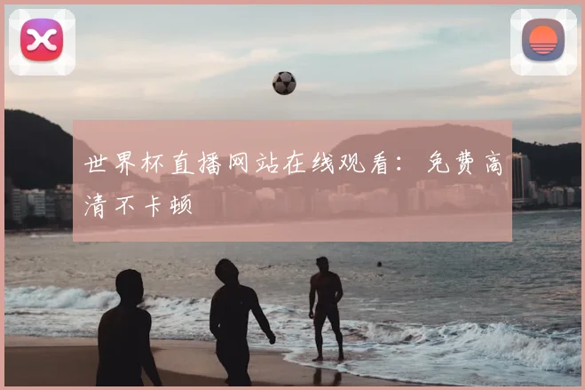世界杯直播网站在线观看：免费高清不卡顿